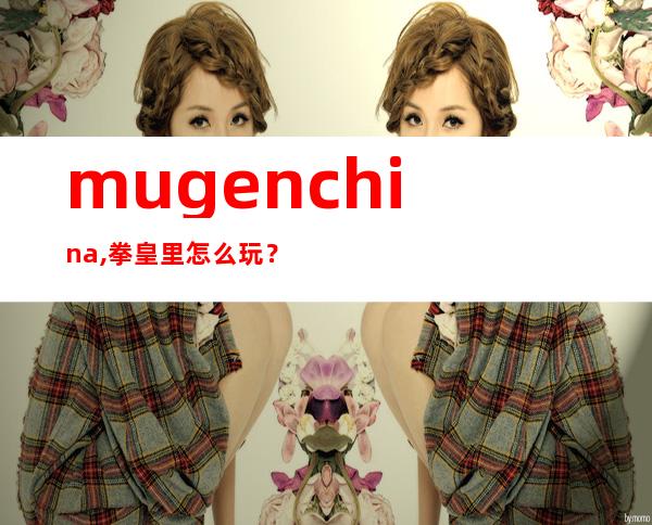 mugenchina,拳皇里怎么玩？