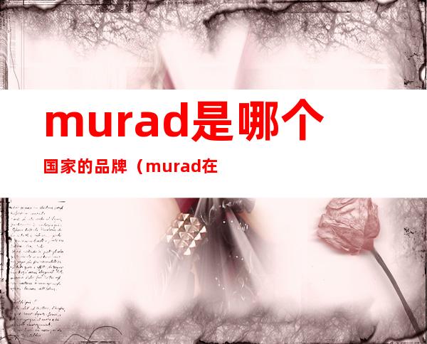 murad是哪个国家的品牌（murad在美国什么档次）