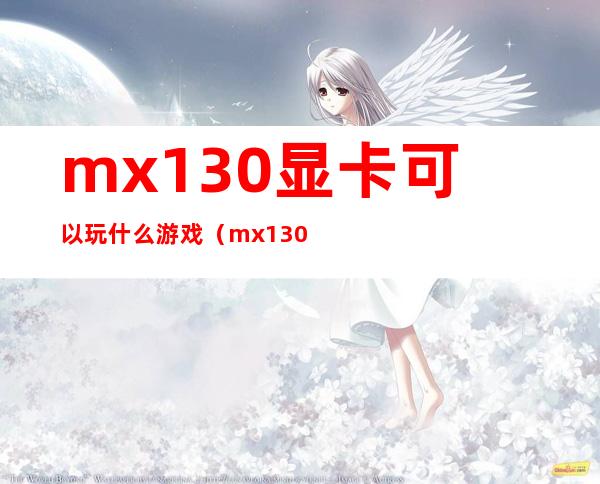 mx130显卡可以玩什么游戏（mx130显卡能玩什么游戏）