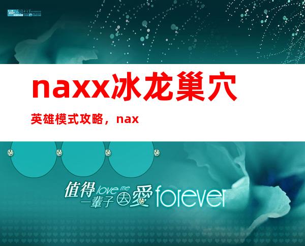 naxx冰龙巢穴英雄模式攻略，naxx英雄模式攻略：挑战冰龙巢穴