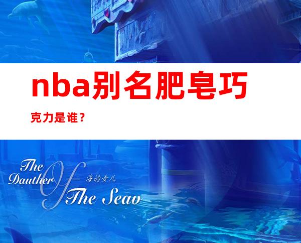 nba别名肥皂巧克力是谁？