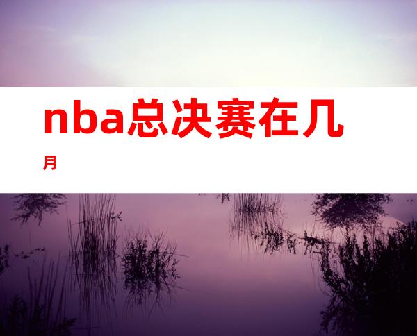 nba总决赛在几月