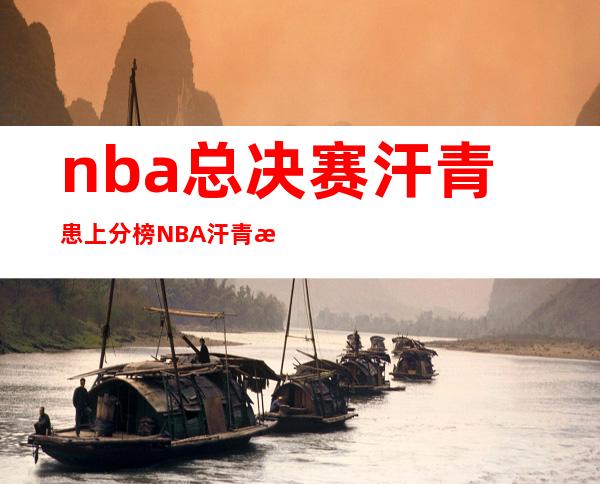 nba总决赛汗青 患上分榜 NBA汗青 患上分榜第一名是？