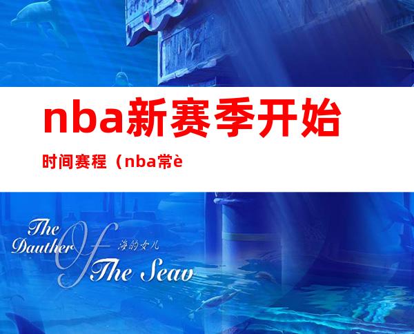 nba新赛季开始时间赛程（nba常规赛什么时候开始）