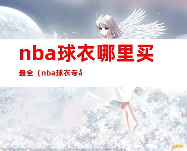 nba球衣哪里买最全（nba球衣专卖店）