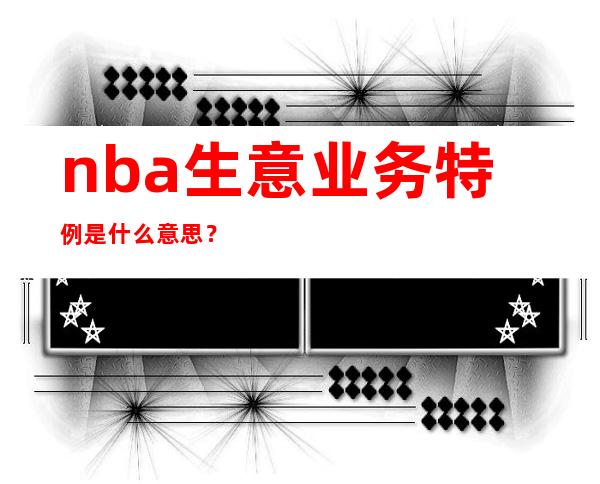 nba生意业务特例是什么意思？