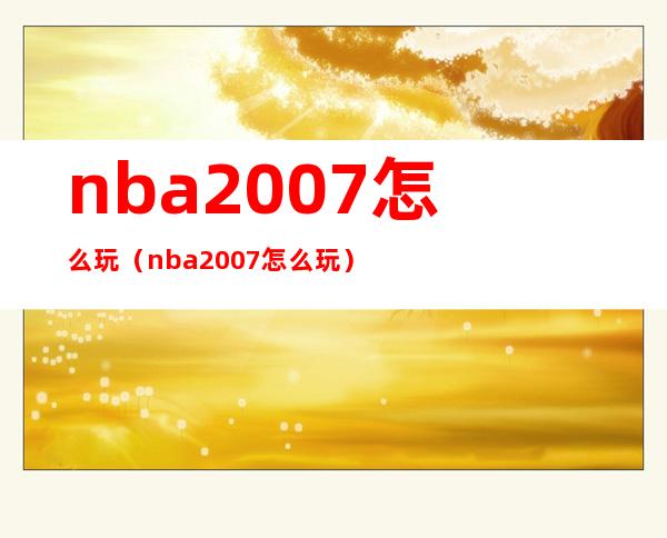 nba2007怎么玩（nba2007怎么玩）