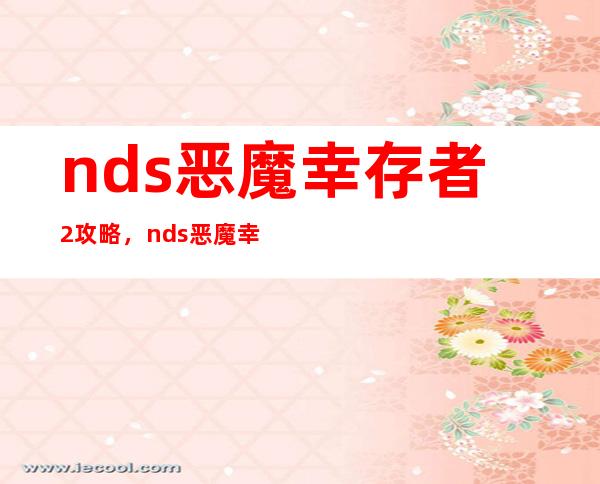 nds 恶魔幸存者2攻略，nds 恶魔幸存者2全攻略详解