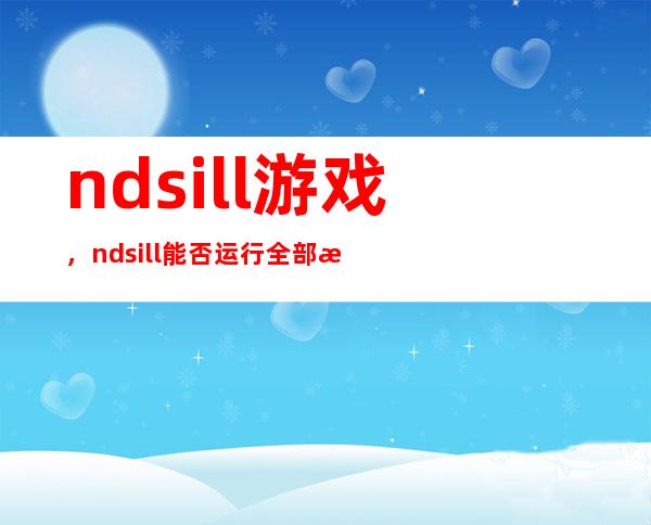 ndsill游戏，ndsill能否运行全部游戏DS游戏