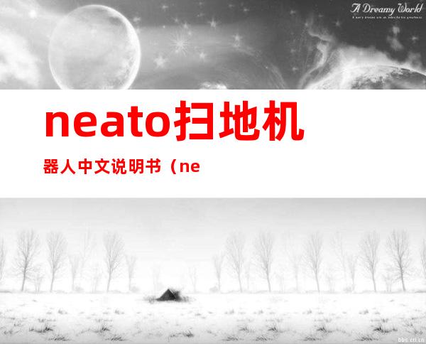 neato扫地机器人中文说明书（neato扫地机器人售后维修）