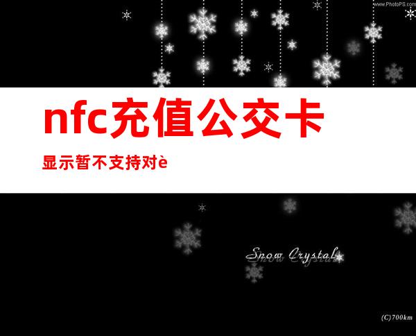 nfc充值公交卡显示暂不支持对该卡充值（nfc充值公交卡扣费成功但卡没钱）