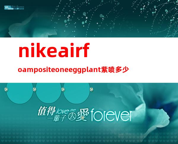 nike air foamposite one eggplant紫喷多少钱_专柜价格