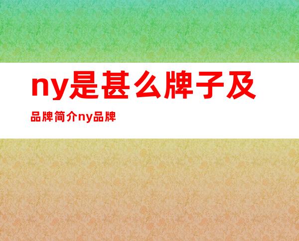 ny是甚么牌子及品牌简介 ny品牌帽子性价比怎么样