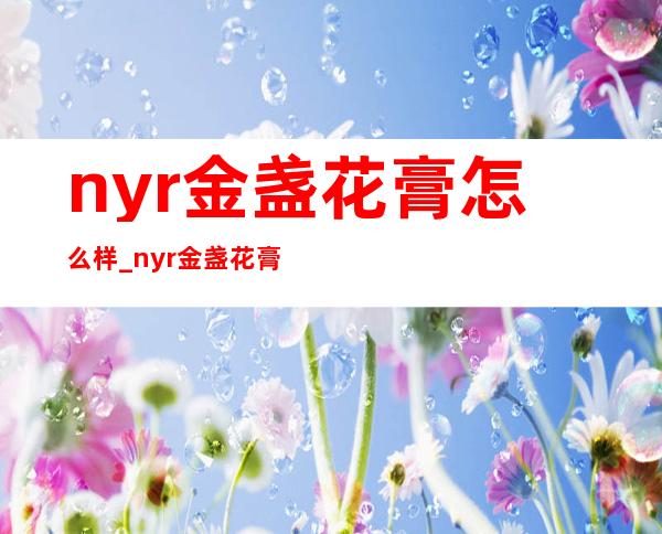 nyr金盏花膏怎么样_nyr金盏花膏好用吗