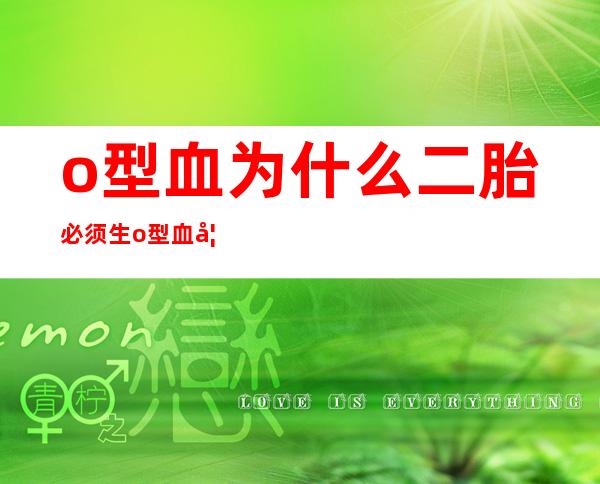 o型血为什么二胎必须生o型血妈妈不易生男孩_o型血为什么二胎必须生孩子会怎样