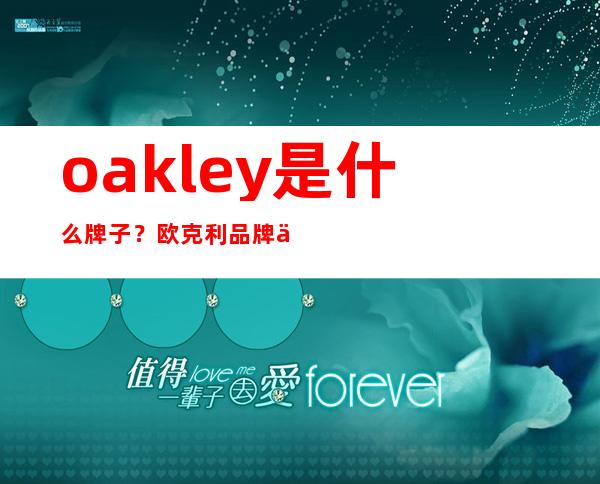 oakley是什么牌子？欧克利品牌介绍