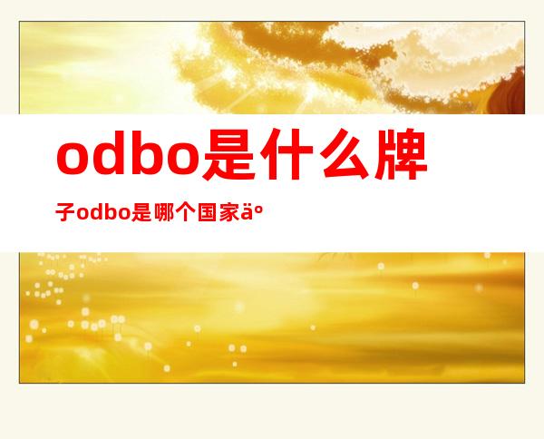 odbo是什么牌子?odbo是哪个国家产的?