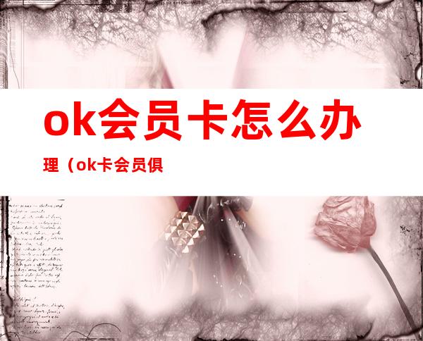 ok会员卡怎么办理（ok卡会员俱乐部）