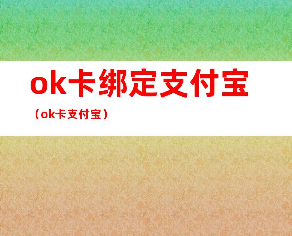 ok卡绑定支付宝（ok卡 支付宝）