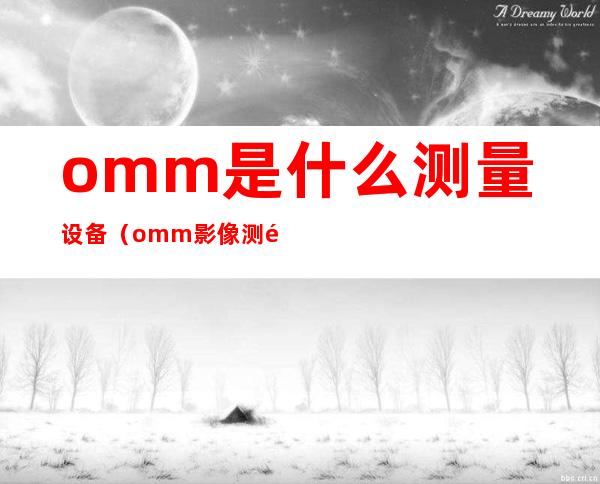 omm是什么测量设备（omm影像测量仪）