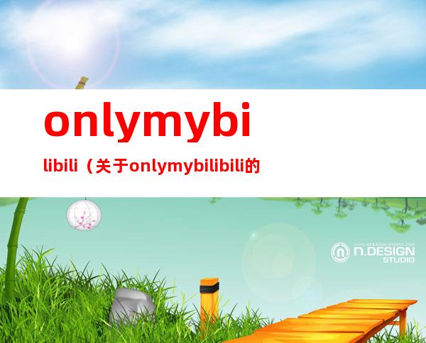 onlymybilibili（关于onlymybilibili的介绍）