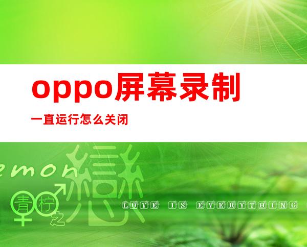 oppo屏幕录制一直运行怎么关闭（oppo屏幕录制怎么把声音录进去）