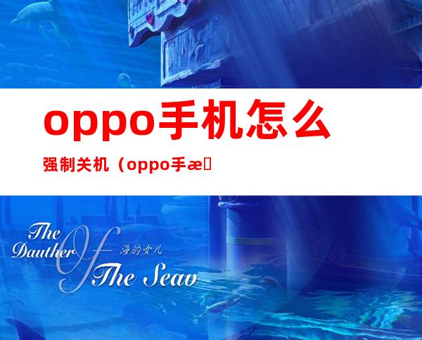 oppo手机怎么强制关机（oppo手机怎么强制重启）