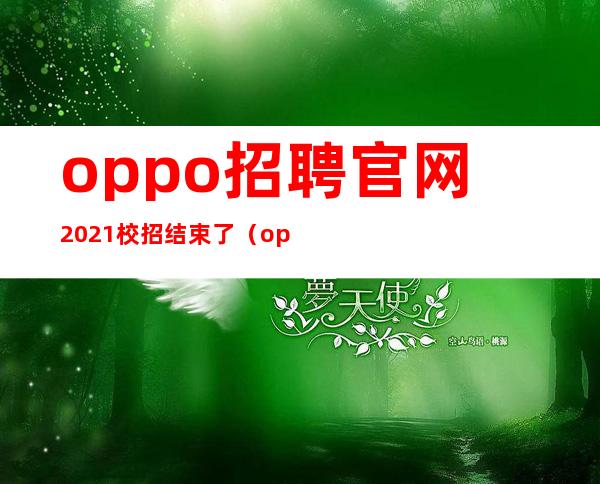 oppo招聘官网2021校招结束了?（oppo招聘官网2022校招）