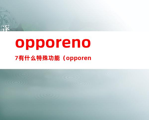 opporeno7有什么特殊功能（opporeno6有什么特殊功能）