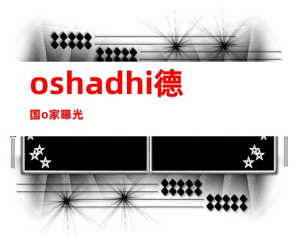 oshadhi德国o家曝光