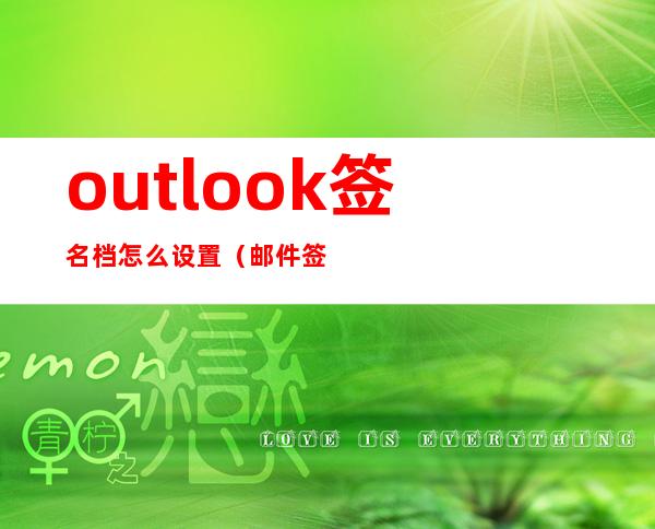 outlook签名档怎么设置（邮件签名档内容怎么写）