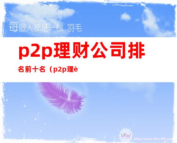 p2p理财公司排名前十名（p2p理财排名前十的公司）