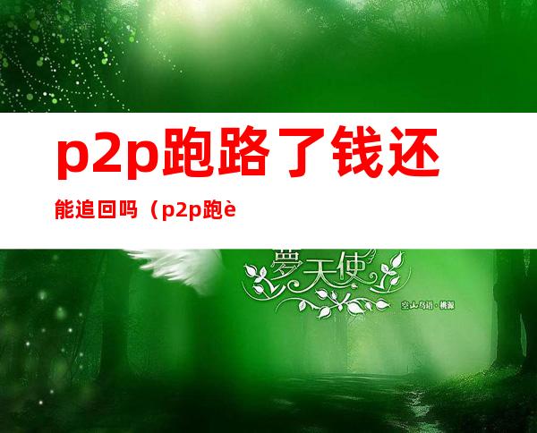 p2p跑路了钱还能追回吗（p2p跑路的人抓得到吗）