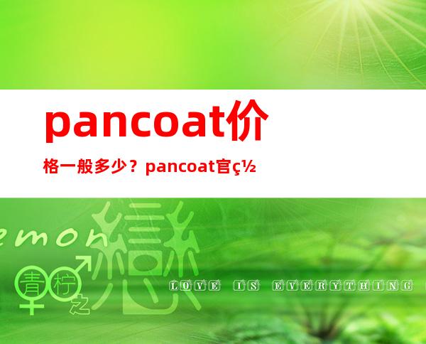 pancoat价格一般多少？pancoat官网地址是什么