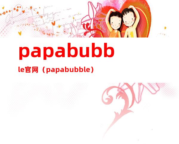 papabubble官网（papabubble）