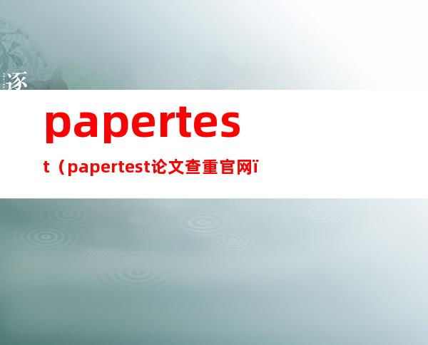 papertest（papertest论文查重官网）