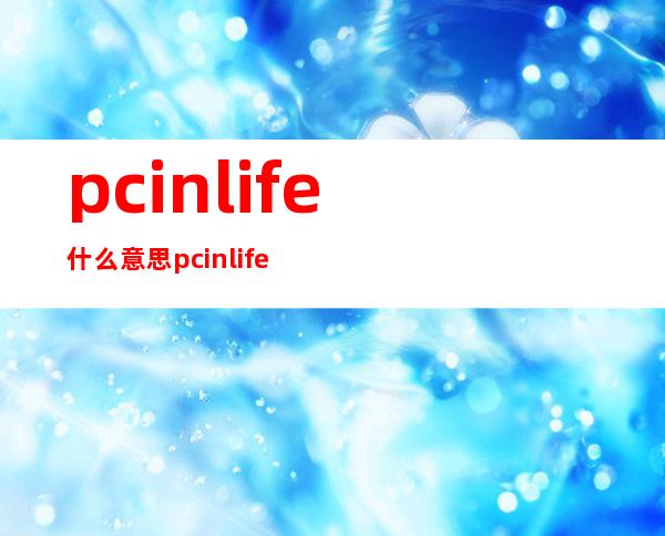 pcinlife什么意思 pcinlife