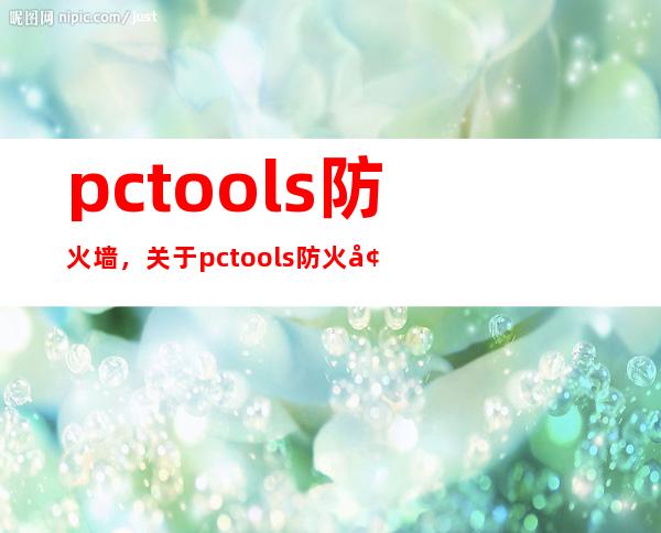 pctools防火墙，关于pc tools防火墙的问题