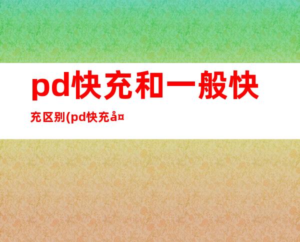 pd快充和一般快充区别(pd快充头是什么意思)