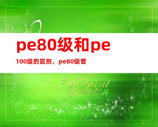 pe80级和pe100级的区别，pe80级管材规格尺寸表