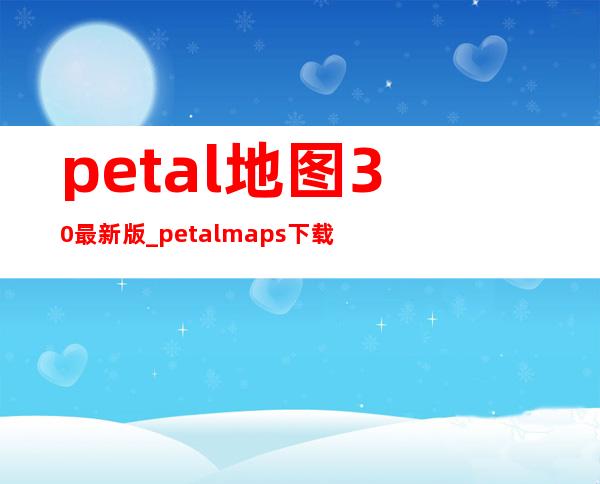 petal地图3.0最新版_petalmaps下载