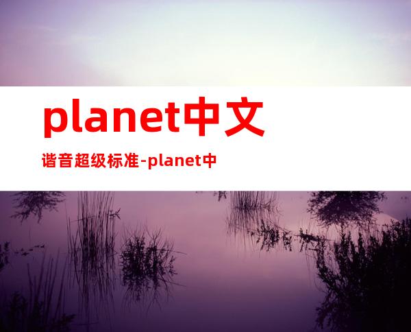 planet中文谐音 超级标准-planet中文谐音怎么写