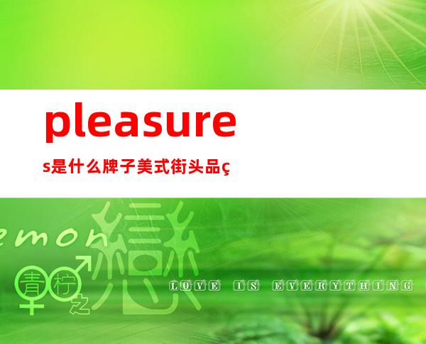 pleasures是什么牌子 美式街头品牌