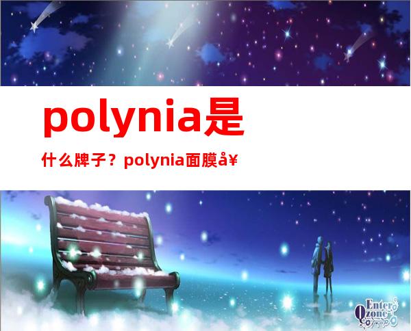 polynia是什么牌子？polynia面膜好用吗