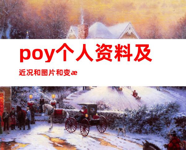 poy个人资料及近况和图片和变性前图片 _poy个人资料及近况和图片和变