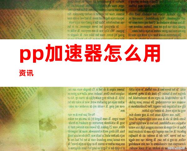 pp加速器怎么用 资讯