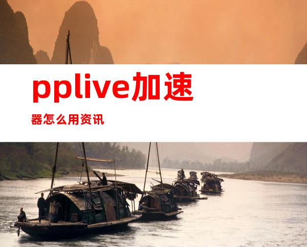 pplive加速器怎么用 资讯