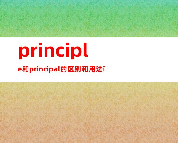 principle和principal的区别和用法（principle和principal发音一样吗）