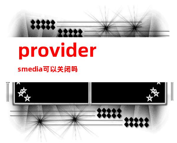 providers media可以关闭吗