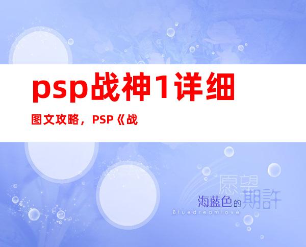 psp战神1详细图文攻略，PSP《战神1》全面攻略